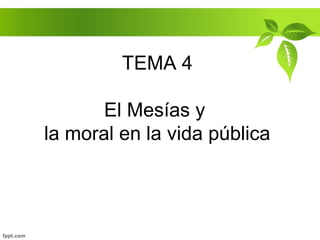 TEMA 4
El Mesías y
la moral en la vida pública
 