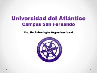 Universidad del Atlántico
Campus San Fernando
Lic. En Psicología Organizacional.
 