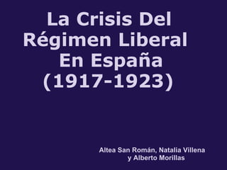         ... La Crisis Del Régimen Liberal  (((. En España  (( (1917-1923)                           Altea San Román, Natalia Villena                 y Alberto Morillas 