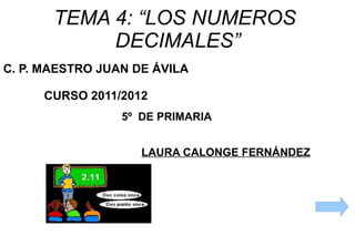 TEMA 4: “LOS NUMEROS  DECIMALES” C. P. MAESTRO JUAN DE ÁVILA CURSO 2011/2012 5º  DE PRIMARIA LAURA CALONGE FERNÁNDEZ 