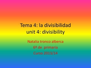 Tema 4: la divisibilidad
unit 4: divisibility
Natalia tronco alberca
6º de primaria
Curso 2013/14

 