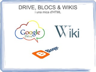 DRIVE, BLOCS & WIKIS
i una mica d'HTML
 