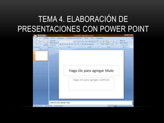 TEMA 4. ELABORACIÓN DE
PRESENTACIONES CON POWER POINT
 