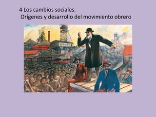  	
  	
  	
  4	
  Los	
  cambios	
  sociales.	
  	
  
	
  	
  	
  	
  	
  Orígenes	
  y	
  desarrollo	
  del	
  movimiento	
  obrero	
  
 