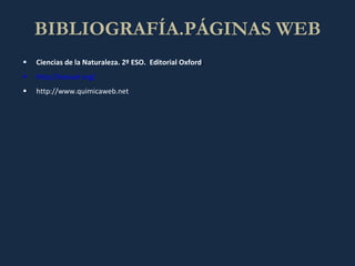 BIBLIOGRAFÍA.PÁGINAS WEB Ciencias de la Naturaleza.  2º ESO.  Editorial Oxford . http://iessuel.org/ http://www.quimicaweb.net 