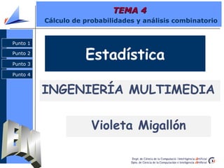 Punto 2
Punto 3
Punto 4
Punto 1
TEMA 4TEMA 4
Cálculo de probabilidades y análisis combinatorio
Punto 1
Punto 2
Punto 3
Punto 4
Estadística
INGENIERÍA MULTIMEDIA
Violeta Migallón
 