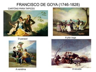 FRANCISCO DE GOYA (1746-1828)
CARTÓNS PARA TAPICES
A nevada
O parasol
A pita cega
A vendima
 