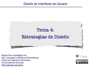 Tema 4:
Estrategias de Diseño
DISEÑO DE INTERFACES DE USUARIO
edición 2015
!
!
Miguel Gea (mgea@ugr.es)
Dpt. Lenguajes y Sistemas Informáticos
Grado en Ingeniería Informática
Universidad de Granada
http://utopolis.ugr.es/diu
http://www.slideshare.net/mgea/
10 nov, 2015
 