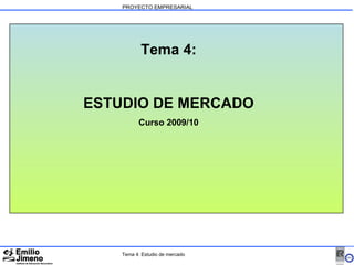 PROYECTO EMPRESARIAL Tema 4: ESTUDIO DE MERCADO Curso 2009/10 Tema 4: Estudio de mercado 