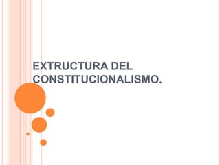 EXTRUCTURA DEL
CONSTITUCIONALISMO.
 