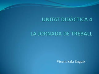 UNITAT DIDÀCTICA 4LA JORNADA DE TREBALL Vicent Sala Enguix 