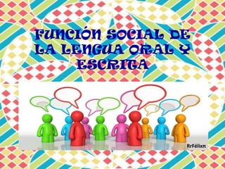 FUNCIÓN SOCIAL DE
LA LENGUA ORAL Y
     ESCRITA




                RrFélixπ
 