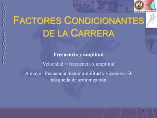 6
FACTORES CONDICIONANTES
DE LA CARRERA
Frecuencia y amplitud
Velocidad = frecuencia x amplitud
A mayor frecuencia menor amplitud y viceversa 
búsqueda de armonización
 