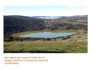 Una laguna que ocupa el cráter de un
antiguo volcán en el Campo de Calatrava
(Ciudad Real).
 