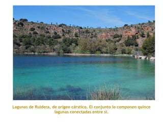 Lagunas de Ruidera, de orígen cárstico. El conjunto lo componen quince
lagunas conectadas entre sí.
 