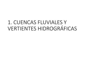1. CUENCAS FLUVIALES Y
VERTIENTES HIDROGRÁFICAS
 