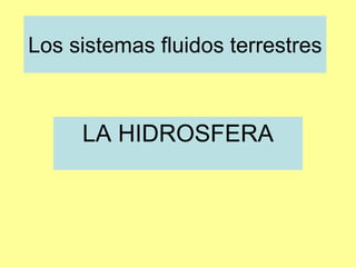 Los sistemas fluidos terrestres



     LA HIDROSFERA
 