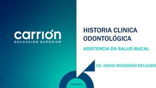 HISTORIA CLINICA
ODONTOLÓGICA
ASISTENCIA EN SALUD BUCAL
CD. DAVID AVENDAÑO DELGADO
 