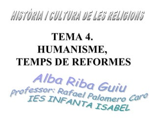 TEMA 4.
HUMANISME,
TEMPS DE REFORMES
 