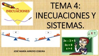 TEMA 4:
INECUACIONES Y
SISTEMAS.
JOSÉ MARÍA ARROYO CEBEIRA
 