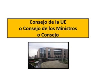 Consejo de la UE
o Consejo de los Ministros
o Consejo
 