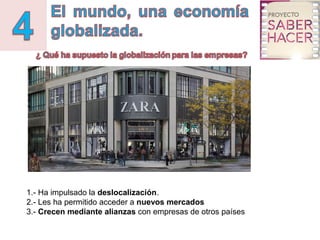 1.- Ha impulsado la deslocalización.
2.- Les ha permitido acceder a nuevos mercados
3.- Crecen mediante alianzas con empre...