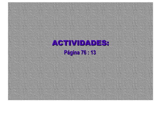 ACTIVIDADES:ACTIVIDADES:
Página 76 : 13Página 76 : 13
 
