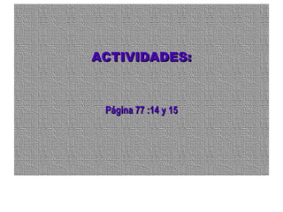 ACTIVIDADES:ACTIVIDADES:
Página 77 :14 y 15Página 77 :14 y 15
 