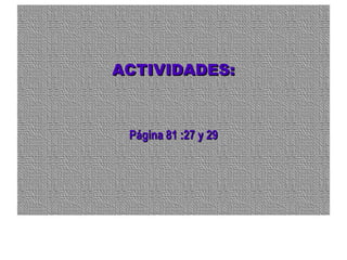 ACTIVIDADES:ACTIVIDADES:
Página 81 :27 y 29Página 81 :27 y 29
 