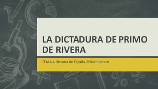 LA DICTADURA DE PRIMO
DE RIVERA
TEMA 4 Historia de España 2ºBachillerato
 