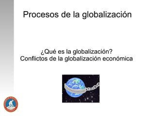 Procesos de la globalización

¿Qué es la globalización?
Conflictos de la globalización económica

 