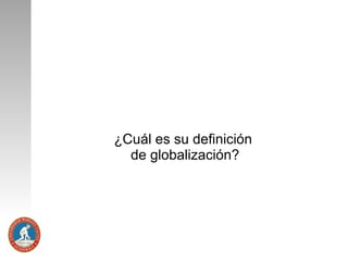 ¿Cuál es su definición
de globalización?

 