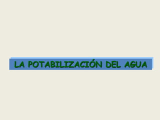 LA POTABILIZACIÓN DEL AGUA

 