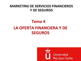 MARKETING DE SERVICIOS FINANCIEROS
Y DE SEGUROS
Tema 4
LA OFERTA FINANCIERA Y DE
SEGUROS
 
