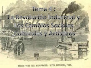 Tema 4 :La Revolución Industrial y Los Cambios Sociales ,Culturales y Artísticos 