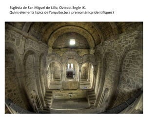 Església de San Miguel de Lillo, Oviedo. Segle IX.
Quins elements típics de l’arquitectura prerromànica identifiques?
 