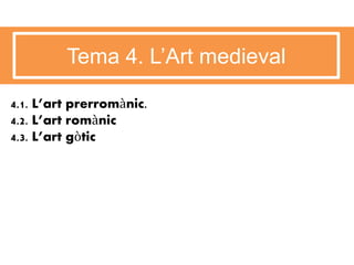 Tema 4. L’Art medieval
4.1. L’art prerromànic.
4.2. L’art romànic
4.3. L’art gòtic
 