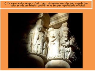a) Es van orientar sempre d’est a oest, de manera que el primer raig de llum
solar entrés per l’absis i que l’últim ho fes per la portalada principal
 