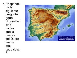 ●

Responde
r a la
siguiente
pregunta
¿qué
circunstan
cias
hacen
que la
cuenca
del Duero
sea la
más
caudalosa
?

 