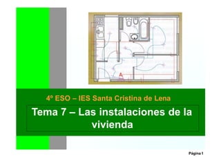 4º ESO – IES Isabel la Católica Tema 4: Las instalaciones
Página 1
Tema 7 – Las instalaciones de la
vivienda
4º ESO – IES Santa Cristina de Lena
 