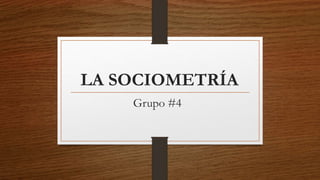 LA SOCIOMETRÍA
Grupo #4
 