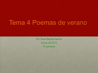 Tema 4 Poemas de verano

       Por Irene Bernal García
           Curso 2012/13
             5º primaria
 