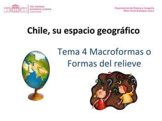 Departamento de Historia y Geografía Missr: Karla Rodríguez Araya Chile, su espacio geográfico Tema 4 Macroformas o Formas del relieve 