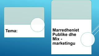 Tema: Marredheniet
Publike dhe
Mix -
marketingu
 