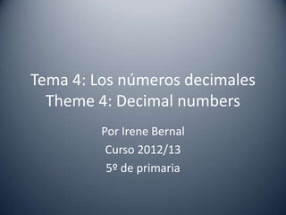 Tema 4: Los números decimales
  Theme 4: Decimal numbers
         Por Irene Bernal
          Curso 2012/13
          5º de primaria
 