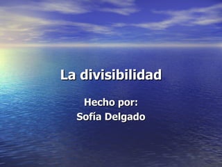 La divisibilidad Hecho por: Sofía Delgado 