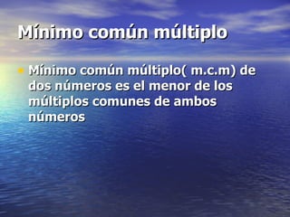 Mínimo común múltiplo Mínimo común múltiplo( m.c.m) de dos números es el menor de los múltiplos comunes de ambos números 