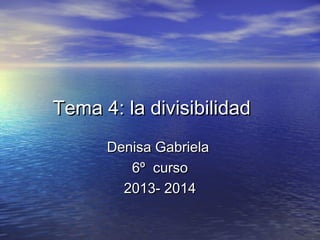 Tema 4: la divisibilidad
Denisa Gabriela
6º curso
2013- 2014

 