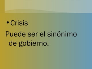 Crisis Puede ser el sinónimo de gobierno. 