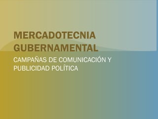 MERCADOTECNIA GUBERNAMENTAL CAMPAÑAS DE COMUNICACIÓN Y PUBLICIDAD POLÍTICA 